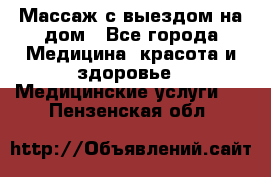 Массаж с выездом на дом - Все города Медицина, красота и здоровье » Медицинские услуги   . Пензенская обл.